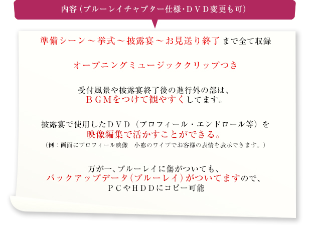  内容（ブルーレイチャプター仕様・ＤＶＤ変更も可）準備シーン～挙式～披露宴～お見送り終了まで全て収録